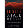 Jesus Shall Reign: A Guide to the Book of Revelation