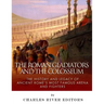 The Roman Gladiators and the Colosseum: The History and Legacy of Ancient Rome's Most Famous Arena and Fighters