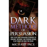 Dark Methods Of Persuasion: How To Use Dark Persuasion Techniques To Convince, Influence And Persuade Anyone And Get Them To Do What You Desire