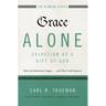Grace Alone---Salvation as a Gift of God: What the Reformers Taughts...and Why It Still Matters