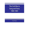 The Civil War in Song and Story 1860-1865