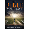 The Bible Made Easy: A Complete Overview and Succinct Explanation of the 66 Amazing Books of the Bible