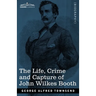 The Life, Crime, and Capture of John Wilkes Booth: with a full sketch of the conspiracy of which he was the leader, and the pursuit, trial and executi
