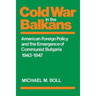 Cold War in the Balkans: American Foreign Policy and the Emergence of Communist Bulgaria 1943-1947