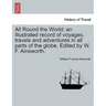 All Round the World: an illustrated record of voyages, travels and adventures in all parts of the globe. Edited by W. F. Ainsworth.