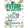 Hey...Future Real Estate Agent: Your Strategic Guide Into the Business and Beyond