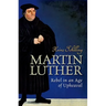 Martin Luther: Rebel in an Age of Upheaval