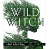 Wild Witch: A Guide to Earth Magic