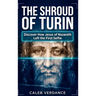 The Shroud of Turin: Discover How Jesus of Nazareth Left The First Selfie
