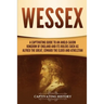 Wessex: A Captivating Guide to an Anglo-Saxon Kingdom of England and Its Rulers Such as Alfred the Great, Edward the Elder, and Athelstan
