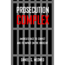 Prosecution Complex: America's Race to Convict and Its Impact on the Innocent