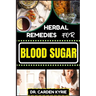 Herbal Remedies for Blood Sugar: Unlocking Nature's Healing Power; Dive Into Effective Remedies, Focus On Holistic Wellness, And Key Strategies For A