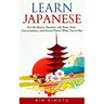 Learn Japanese: Get the Basics, Vacation with Ease, Start Conversations, and Sound Fluent When You're Not