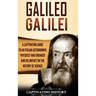 Galileo Galilei: A Captivating Guide to an Italian Astronomer, Physicist, and Engineer and His Impact on the History of Science