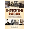Underground Railroad: A Captivating Guide to the Routes, Places, and People that Helped Free African Americans During the Nineteenth Century and the L