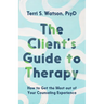 The Client's Guide to Therapy: How to Get the Most out of Your Counseling Experience