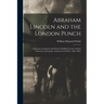 Abraham Lincoln and the London Punch; Cartoons, Comments and Poems, Published in the London Charivari, During the American Civil War (1861-1865)
