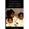 Good Grief, Great Grace: Finding Light After Darkness: A Journey Through Unimaginable Loss