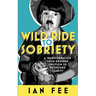 Wild Ride To Sobriety: A Transformation from Drunken Oblivion to Profound Clarity