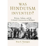 Was Hinduism Invented?: Britons, Indians, and the Colonial Construction of Religion