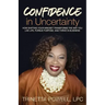 Confidence in Uncertainty: How Shifting Your Mindset Transforms the Way You Live Life, Pursue Purpose, and Thrive in Business