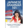 Japanese Grammar 101: No Boring Linguistic Jargon. No Overly Complex Explanations. The Easy to Digest, Simple Approach to Japanese.