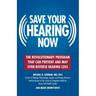 Save Your Hearing Now: The Revolutionary Program That Can Prevent and May Even Reverse Hearing Loss