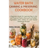 Water Bath Canning and Preserving Cookbook: A Beginners Guide for Learning How to Can and Preserve Food in Jars such as Pickled Vegetables, Jams, Jell