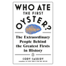 Who Ate the First Oyster?: The Extraordinary People Behind the Greatest Firsts in History