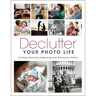 Declutter Your Photo Life: Curating, Preserving, Organizing, and Sharing Your Photos