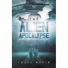 The Alien Apocalypse: Where Do They Come From? And Why Are They Here?