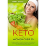 Keto For Women Over 50: Complete Guide On How Senior Women Can Follow The Keto Diet To Lose Weight In A Healthy Way, Reset Their Hormones And