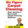 Six Figure Carpet Cleaning: Start and Run a Successful Carpet Cleaning Business