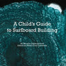 A Child's Guide to Surfboard Building.