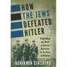 How the Jews Defeated Hitler: Exploding the Myth of Jewish Passivity in the Face of Nazism