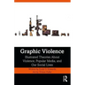 Graphic Violence: Illustrated Theories about Violence, Popular Media, and Our Social Lives