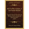 How To Play Croquet, A New Pocket Manual: Together With All The Rules Of The Game And A Glossary Of Technical Terms (1865)
