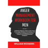 Anger Management Workbook For Men: A Definitive Beginner's Guide to Take Control of Your Anger and Master Your Emotions, How To Calm Down, Managing yo