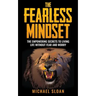 The Fearless Mindset: The Empowering Secrets To Living Life Without Fear And Worry