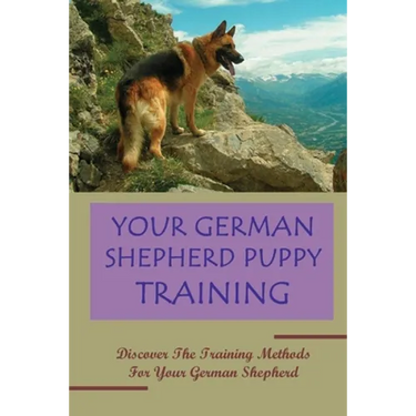 Your German Shepherd Puppy Training: Discover The Training Methods For Your German Shepherd: German Shepherd Dog Training For Beginners