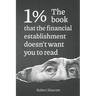 1%. The book that the financial establishment doesn't want you to read.: The first ever behind-the-curtain look at how banks really function, and thei