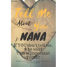 Tell Me about You Nana: If You Don't Tell Me, Who Will? This Is Important to Me! People You Will Never Know Will Want to Read This. Your Future Family