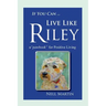 If You Can ... Live Like Riley: a "pawbook" for Positive Living