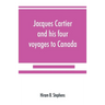 Jacques Cartier and his four voyages to Canada; an essay, with historical, explanatory and philological notes