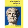 Wise Quotes: Aristotle (150 Aristotle Quotes): Greek Philosophy Quote Collections Aristotle Ethics Physics Poetry