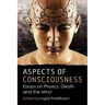Aspects of Consciousness: Essays on Physics, Death and the Mind