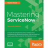Mastering ServiceNow - Second Edition: Unleash the full potential of ServiceNow from foundations to advanced functions, with this hands-on expert guid
