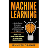 Machine Learning: A Simple, Concise & Complete Introduction to Machine Learning for Beginners (Contains 2 Texts: Machine Learning for Be