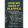 How We Made It in Africa: Learn from the Stories of 25 Entrepreneurs Who've Built Thriving Businesses