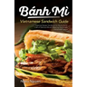 Banh Mi Vietnamese Sandwich Guide: Essential Recipe Handbook for the Authentic Craft of Delicious Mouthwatering Homemade Vietnamese Culture